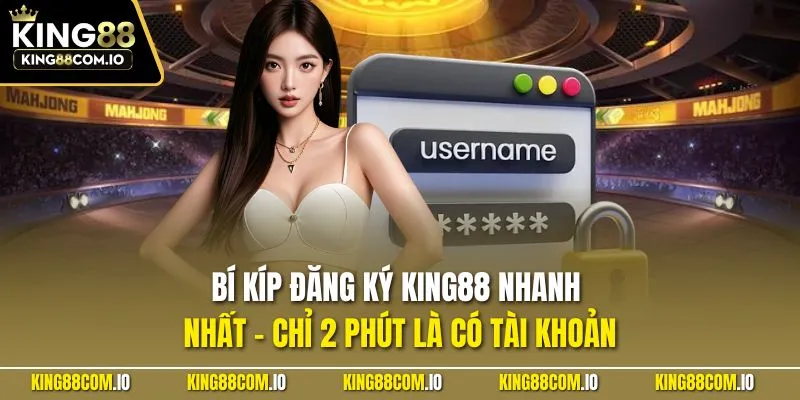Bí kíp đăng ký KING88 nhanh nhất – chỉ 2 phút là có tài khoản