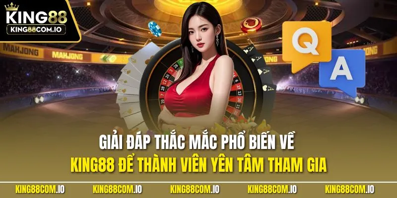 Giải đáp thắc mắc phổ biến về KING88 để thành viên yên tâm tham gia