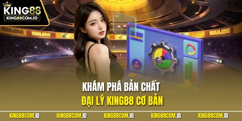 Khám phá bản chất đại lý KING88 cơ bản