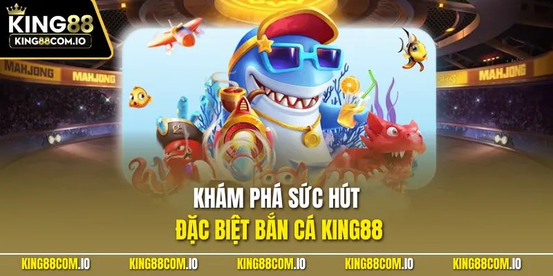 Khám phá sức hút đặc biệt bắn cá KING88