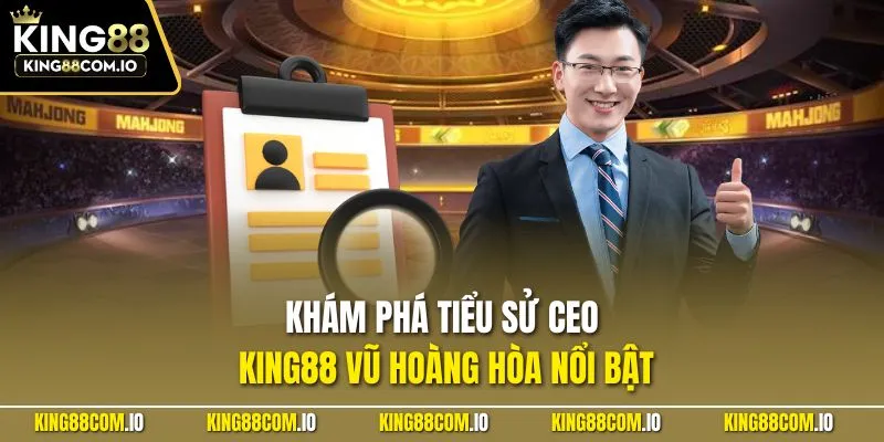 Khám phá tiểu sử CEO KING88 Vũ Hoàng Hòa nổi bật