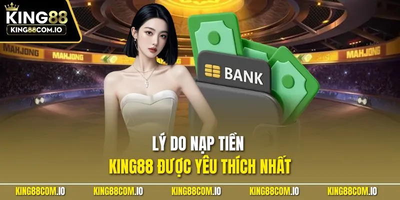 Lý do nạp tiền KING88 được yêu thích nhất