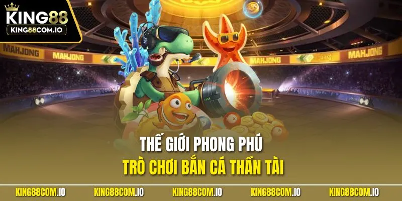 Thế giới phong phú trò chơi bắn cá Thần Tài