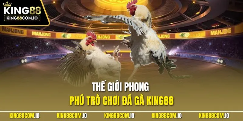 Thế giới phong phú trò chơi đá gà KING88